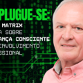 DESPLUGUE-SE: O que MATRIX revela sobre liderança consciente e desenvolvimento profissional