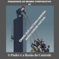 O PODER E A ILUSÃO DO CONTROLE: o paradoxo que desafia líderes no topo