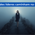 LIDERAR NA NÉVOA: Como CEOs e executivos tomam decisões estratégicas sem enxergar o caminho todo
