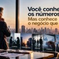 VOCÊ CONHECE OS NÚMEROS. MAS CONHECE O NEGÓCIO QUE DIRIGE?
